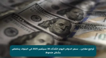تراجع مفاجئ.. سعر الدولار اليوم الثلاثاء 30 سبتمبر 2025 في البنوك ينخفض بشكل ملحوظ